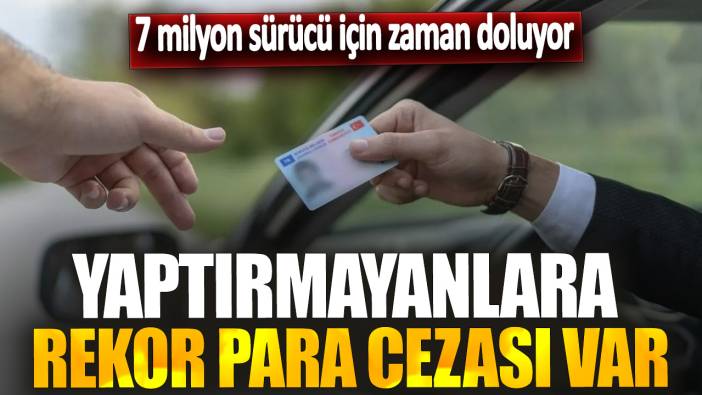 7 milyon sürücü için zaman doluyor! Yaptırmayanlara rekor para cezası var