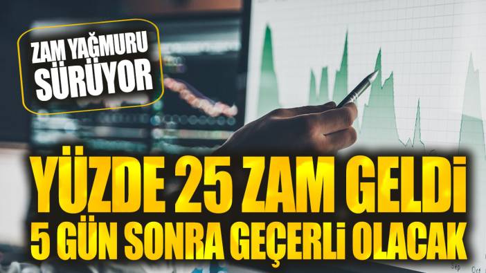 Yüzde 25 zam geldi: 5 gün sonra geçerli olacak