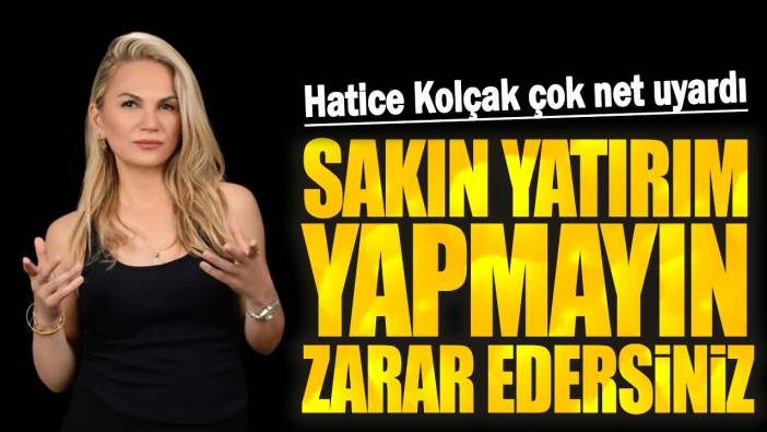 Hatice Kolçak çok net uyardı: Sakın yatırım yapmayın zarar edersiniz