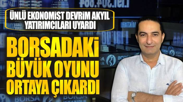 Ekonomist Devrim Akyıl yatırımcıları uyardı: Borsadaki büyük oyunu ortaya çıkardı