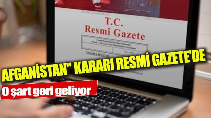 O şart geri geliyor "Afganistan" kararı Resmi Gazete'de!