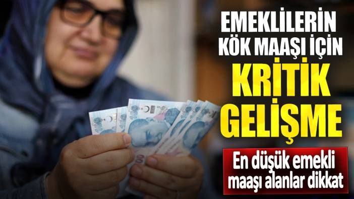 Emeklilerin kök maaşı için kritik gelişme! En düşük emekli maaşı alanlar dikkat