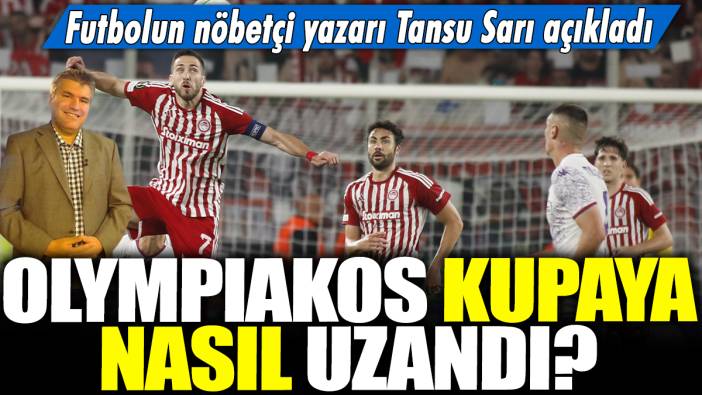 Olympiakos kupaya nasıl uzandı? Futbolun nöbetçi yazarı Tansu Sarı açıkladı