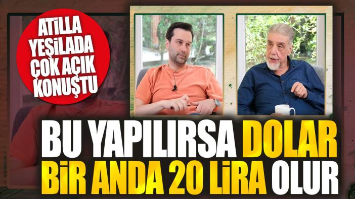 Atilla Yeşilada çok açık konuştu: Bu yapılırsa dolar bir anda 20 lira olur