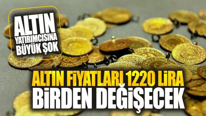 Altın fiyatları 1220 lira birden değişecek