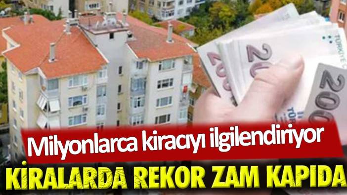 Kiralarda rekor zam kapıda! Milyonlarca kiracıyı ilgilendiriyor