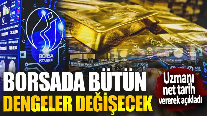 Borsada bütün dengeler değişecek! Uzmanı net tarih vererek açıkladı