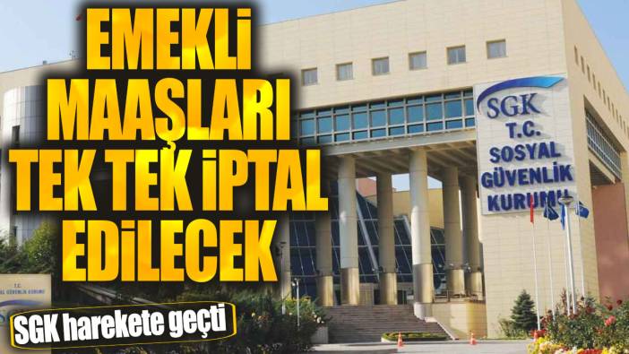 SGK harekete geçti! Emekli maaşları tek tek iptal edilecek