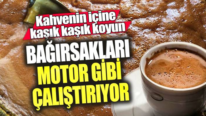 Kahvenin içine kaşık kaşık koyun! Bağırsakları motor gibi çalıştırıyor