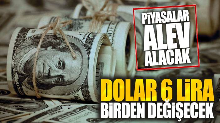 Piyasalar alev alacak: Dolar 6 lira birden değişecek