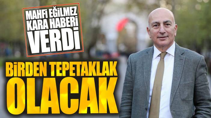 Mahfi Eğilmez kara haberi verdi: Birden tepetaklak olacak