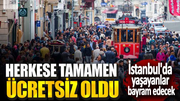 İstanbul'da yaşayanlar bayram edecek! Herkese tamamen ücretsiz oldu