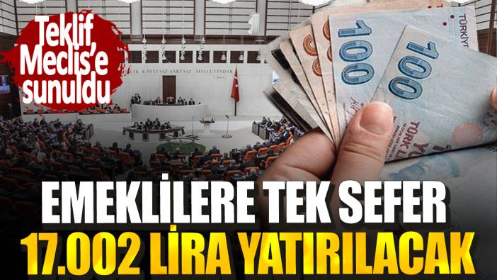 Emeklilere tek sefer 17.002 lira yatırılacak! Teklif Meclis’e sunuldu