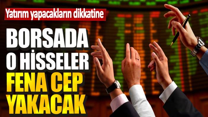 Borsada o hisseler fena cep yakacak! Yatırım yapanların dikkatine