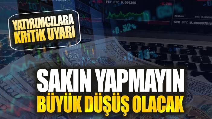 Yatırımcılara kritik uyarı: Sakın yapmayın büyük düşüş olacak