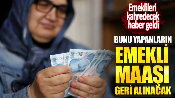 Emeklileri kahredecek haber geldi! Bunu yapanların emekli maaşı geri alınacak