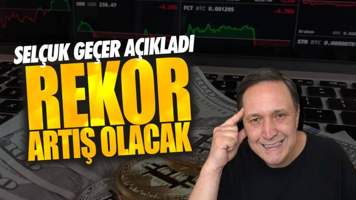 Selçuk Geçer açıkladı: Rekor artış olacak