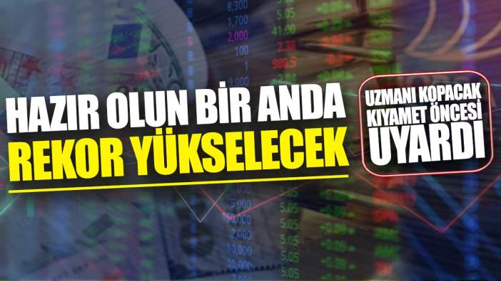 Uzmanı kopacak kıyamet öncesi uyardı: Hazır olun bir anda rekor yükselecek