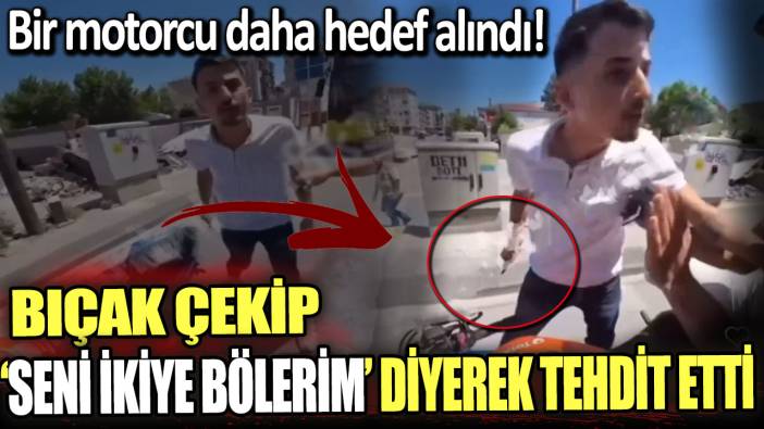 Motosiklet kullanıcısına bıçak çekip 'seni ikiye bölerim' diyerek tehdit etti