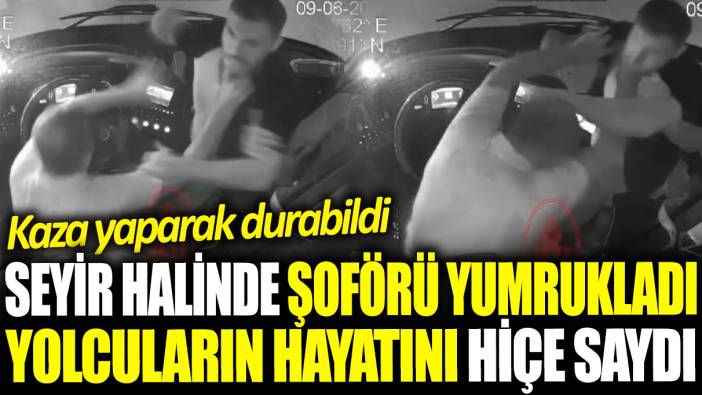 Seyir halinde şoförü yumrukladı! Otobüsteki yolcuların hayatını hiçe saydı