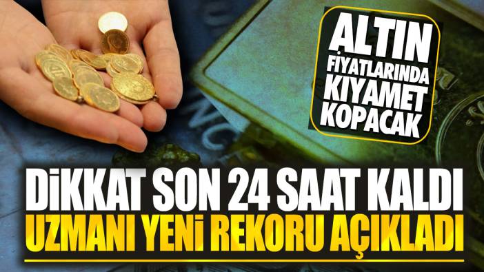 Altın fiyatlarında kıyamet kopacak: Dikkat son 24 saat kaldı uzmanı yeni rekoru açıkladı