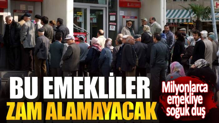 Milyonlarca emekliye soğuk duş! Bu emekliler zam alamayacak