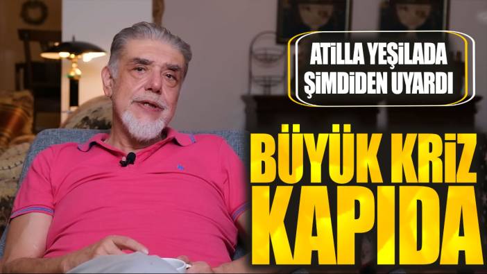 Atilla Yeşilada şimdiden uyardı: Büyük kriz kapıda