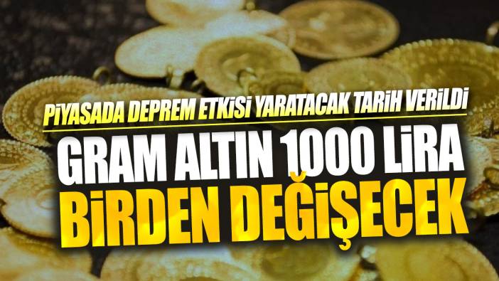 Gram altın 1000 lira birden değişecek: Piyasada deprem etkisi yaratacak tarih verildi