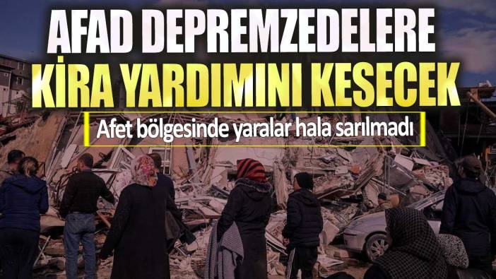 AFAD depremzedelere kira yardımını kesecek! Afet bölgesinde yaralar hala sarılmadı