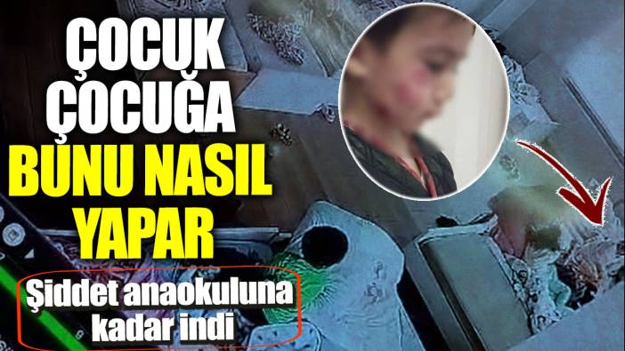 Şiddet anaokuluna kadar indi! Çocuk çocuğa bunu nasıl yapar