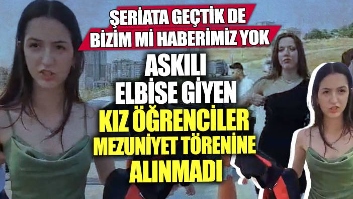 Şeriata geçtik de bizim mi haberimiz yok! Askılı elbise giyen kız öğrenciler mezuniyet törenine alınmadı