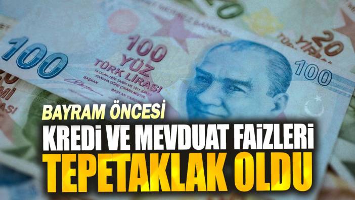 Bayram öncesi Kredi ve mevduat faizleri tepetaklak oldu