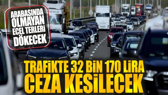 Trafikte 32 bin 170 lira ceza kesilecek: Arabasında olmayan ecel terleri dökecek