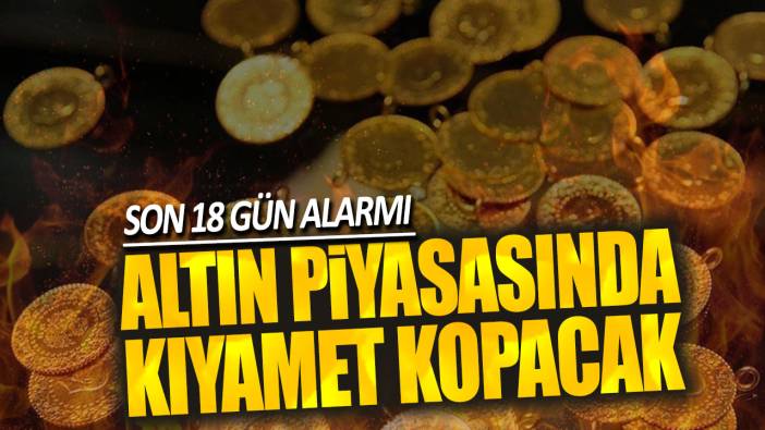 Altın piyasasında kıyamet kopacak: Son 18 gün alarmı