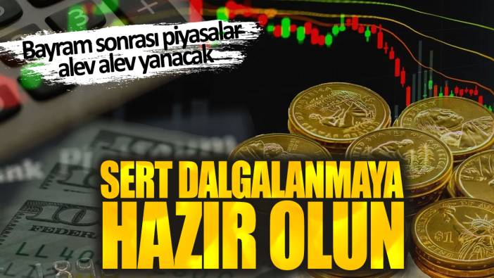 Bayram sonrası piyasalar alev alev yanacak: Sert dalgalanmaya hazır olun