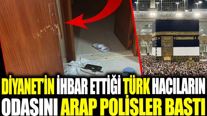 Diyanet'in ihbar ettiği Türk hacıların odasını Arap polisler bastı