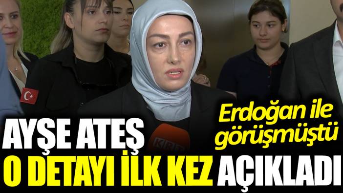 Ayşe Ateş o detayı ilk kez açıkladı: Erdoğan ile görüşmüştü