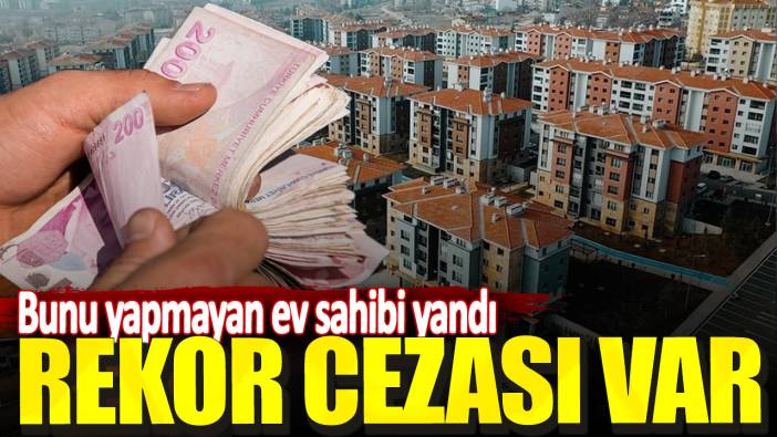 Bunu yapmayan ev sahibi yandı! Rekor cezası var