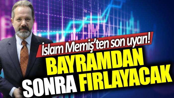 İslam Memiş'ten son uyarı: Bayramdan sonra fırlayacak