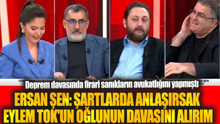 Ersan Şen: Şartlarda anlaşırsak Eylem Tok'un oğlunun davasını alırım. Deprem davasında firari sanıkların avukatlığını yapmıştı