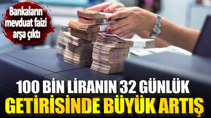 Bankaların mevduat faizi arşa çıktı. 100 bin liranın 32 günlük getirisinde büyük artış