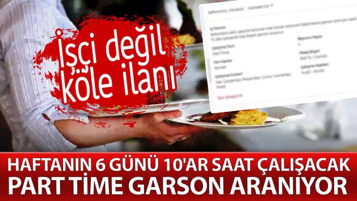 İşçi değil köle ilanı. Haftanın 6 günü 10'ar saat çalışacak part time garson aranıyor