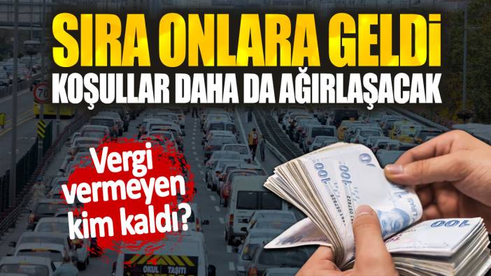 Vergi vermeyen kim kaldı? Sıra onlara geldi...Koşullar daha da ağırlaşacak