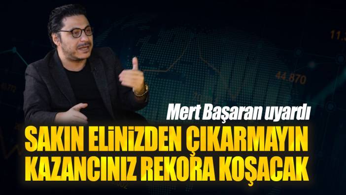 Mert Başaran: Sakın elinizden çıkarmayın kazancınız rekora koşacak