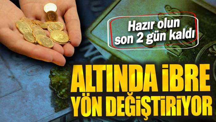 Altında ibre yön değiştiriyor: Hazır olun son 2 gün kaldı