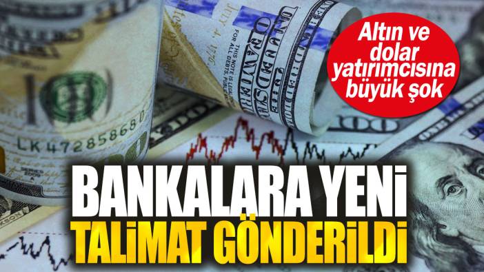 Altın ve dolar yatırımcısına büyük şok: Bankalara yeni talimat gönderildi