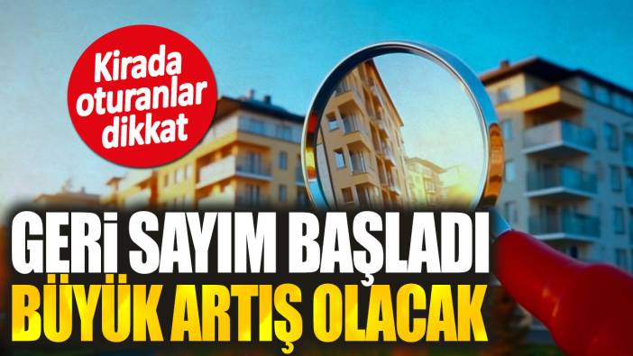 Kirada oturanlar dikkat! Geri sayım başladı büyük artış olacak