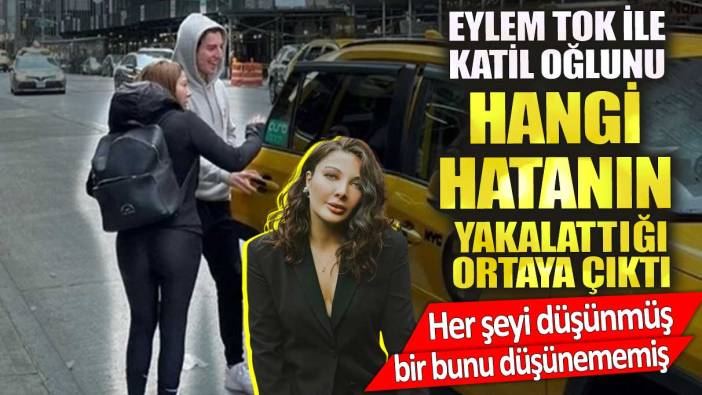 Eylem Tok ile katil oğlunu hangi hatanın yakalattığı ortaya çıktı!