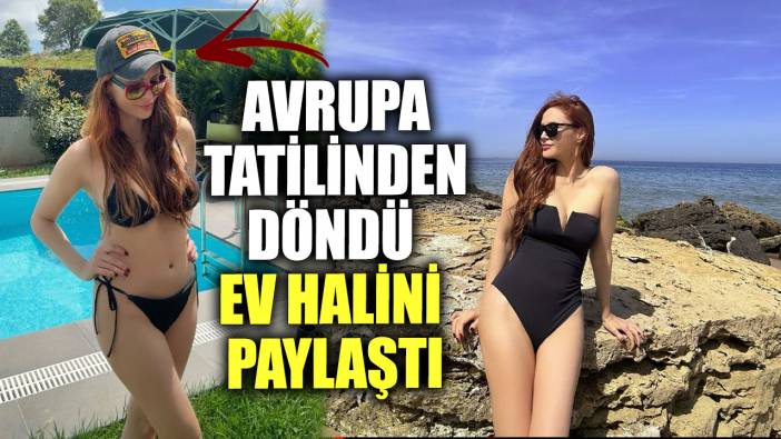 Avrupa tatilinden döndü ev halini paylaştı