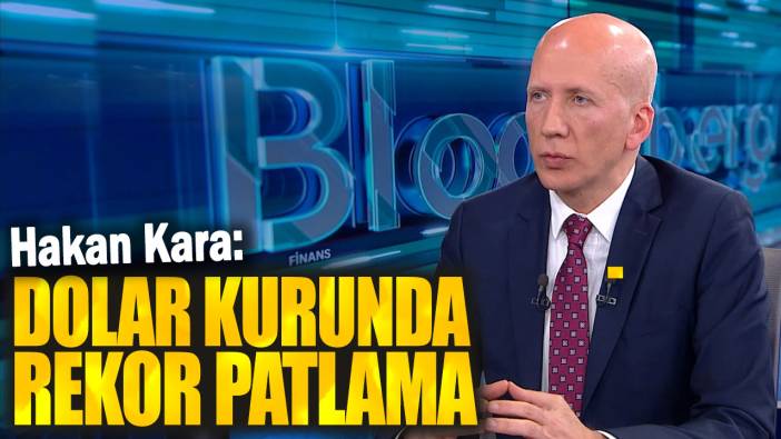 Hakan Kara: Dolar kurunda rekor patlama